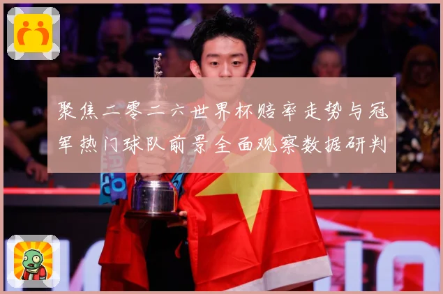 聚焦二零二六世界杯赔率走势与冠军热门球队前景全面观察数据研判-深度解析