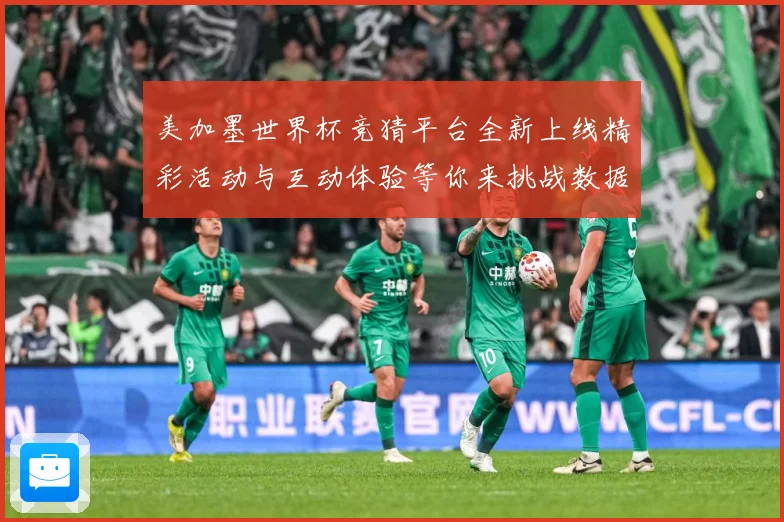 美加墨世界杯竞猜平台全新上线精彩活动与互动体验等你来挑战数据研判-深度解析