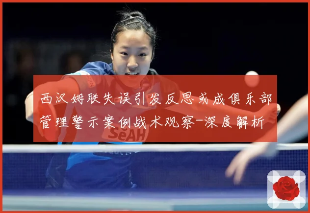 西汉姆联失误引发反思或成俱乐部管理警示案例战术观察-深度解析