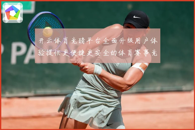 开云体育竞猜平台全面升级用户体验提供更便捷更安全的体育赛事竞专题观察-深度解析