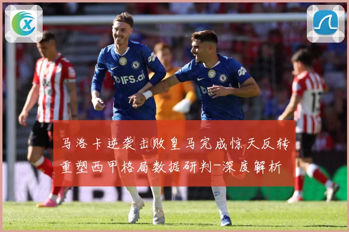 马洛卡逆袭击败皇马完成惊天反转重塑西甲格局数据研判-深度解析