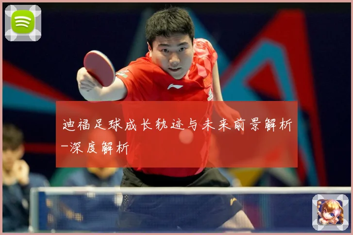 迪福足球成长轨迹与未来前景解析-深度解析