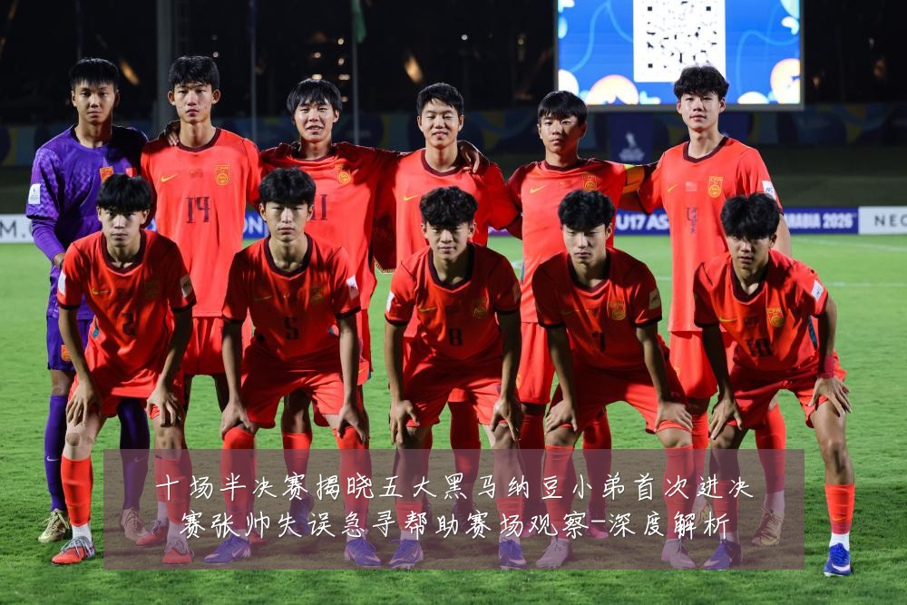 十场半决赛揭晓五大黑马纳豆小弟首次进决赛张帅失误急寻帮助赛场观察-深度解析