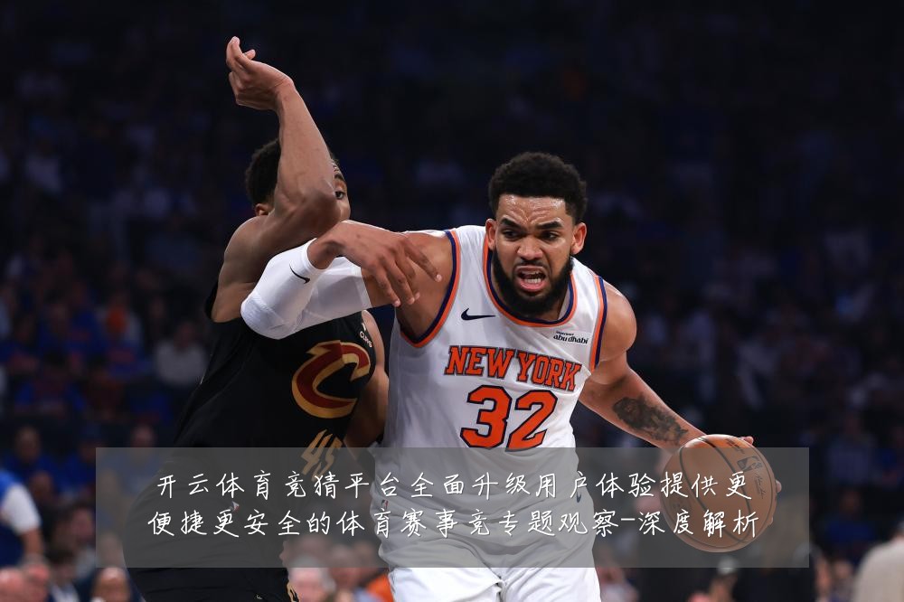 开云体育竞猜平台全面升级用户体验提供更便捷更安全的体育赛事竞专题观察-深度解析