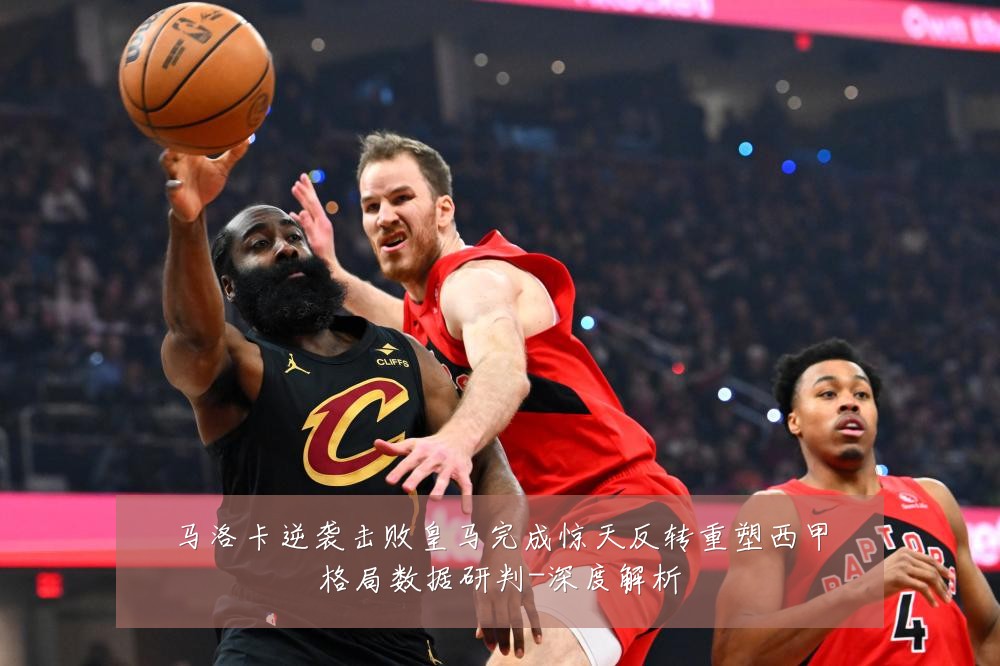 马洛卡逆袭击败皇马完成惊天反转重塑西甲格局数据研判-深度解析